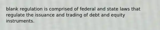 blank regulation is comprised of federal and state laws that regulate the issuance and trading of debt and equity instruments.