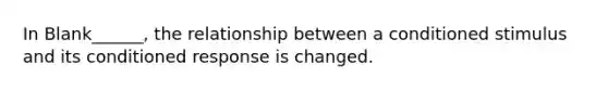 In Blank______, the relationship between a conditioned stimulus and its conditioned response is changed.