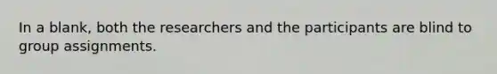 In a blank, both the researchers and the participants are blind to group assignments.