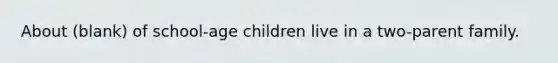 About (blank) of school-age children live in a two-parent family.