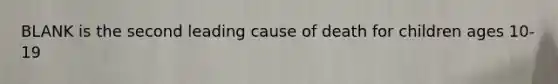 BLANK is the second leading cause of death for children ages 10-19