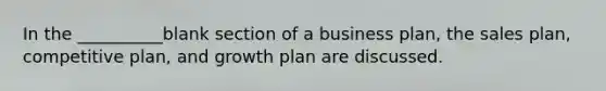 In the __________blank section of a business plan, the sales plan, competitive plan, and growth plan are discussed.