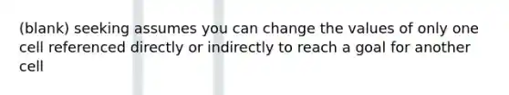 (blank) seeking assumes you can change the values of only one cell referenced directly or indirectly to reach a goal for another cell