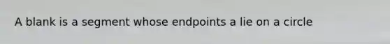 A blank is a segment whose endpoints a lie on a circle