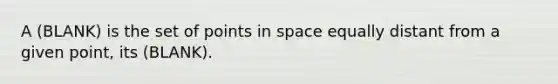 A (BLANK) is the set of points in space equally distant from a given point, its (BLANK).