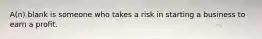 A(n) blank is someone who takes a risk in starting a business to earn a profit.