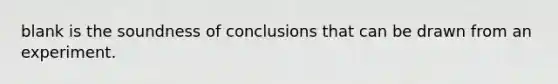 blank is the soundness of conclusions that can be drawn from an experiment.