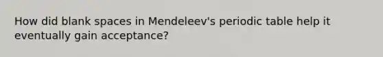 How did blank spaces in Mendeleev's periodic table help it eventually gain acceptance?