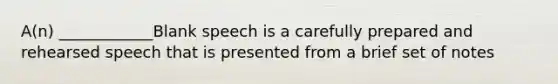 A(n) ____________Blank speech is a carefully prepared and rehearsed speech that is presented from a brief set of notes