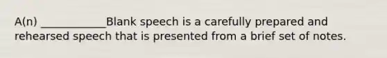 A(n) ____________Blank speech is a carefully prepared and rehearsed speech that is presented from a brief set of notes.