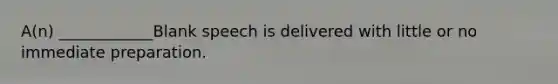 A(n) ____________Blank speech is delivered with little or no immediate preparation.