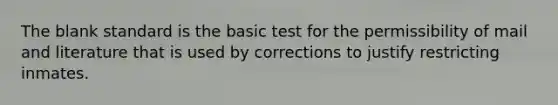 The blank standard is the basic test for the permissibility of mail and literature that is used by corrections to justify restricting inmates.