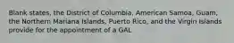 Blank states, the District of Columbia, American Samoa, Guam, the Northern Mariana Islands, Puerto Rico, and the Virgin Islands provide for the appointment of a GAL