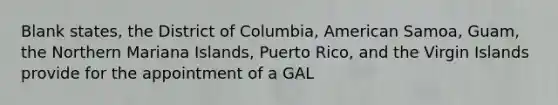 Blank states, the District of Columbia, American Samoa, Guam, the Northern Mariana Islands, Puerto Rico, and the Virgin Islands provide for the appointment of a GAL