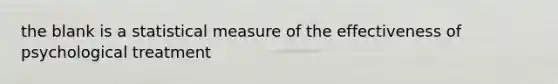 the blank is a statistical measure of the effectiveness of psychological treatment