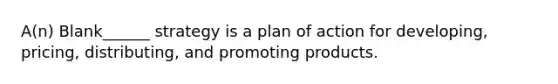 A(n) Blank______ strategy is a plan of action for developing, pricing, distributing, and promoting products.