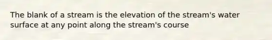 The blank of a stream is the elevation of the stream's water surface at any point along the stream's course