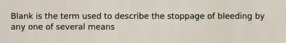 Blank is the term used to describe the stoppage of bleeding by any one of several means