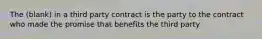 The (blank) in a third party contract is the party to the contract who made the promise that benefits the third party