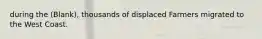 during the (Blank), thousands of displaced Farmers migrated to the West Coast.