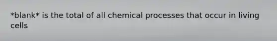 *blank* is the total of all chemical processes that occur in living cells