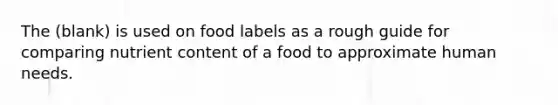 The (blank) is used on food labels as a rough guide for comparing nutrient content of a food to approximate human needs.