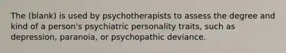 The (blank) is used by psychotherapists to assess the degree and kind of a person's psychiatric personality traits, such as depression, paranoia, or psychopathic deviance.