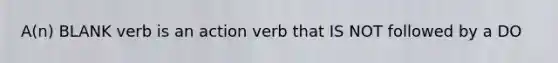 A(n) BLANK verb is an action verb that IS NOT followed by a DO