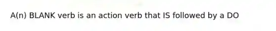 A(n) BLANK verb is an action verb that IS followed by a DO