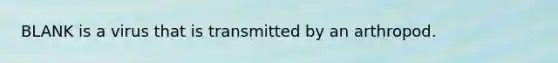 BLANK is a virus that is transmitted by an arthropod.