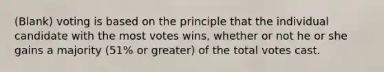 (Blank) voting is based on the principle that the individual candidate with the most votes wins, whether or not he or she gains a majority (51% or greater) of the total votes cast.