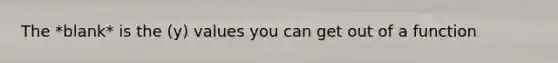 The *blank* is the (y) values you can get out of a function