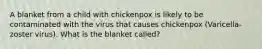 A blanket from a child with chickenpox is likely to be contaminated with the virus that causes chickenpox (Varicella-zoster virus). What is the blanket called?