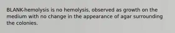 BLANK-hemolysis is no hemolysis, observed as growth on the medium with no change in the appearance of agar surrounding the colonies.