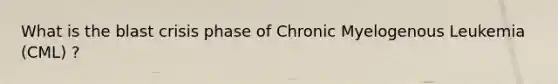 What is the blast crisis phase of Chronic Myelogenous Leukemia (CML) ?