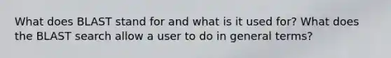 What does BLAST stand for and what is it used for? What does the BLAST search allow a user to do in general terms?