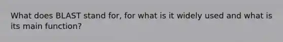 What does BLAST stand for, for what is it widely used and what is its main function?