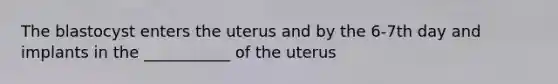 The blastocyst enters the uterus and by the 6-7th day and implants in the ___________ of the uterus