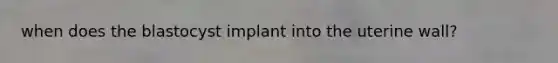 when does the blastocyst implant into the uterine wall?