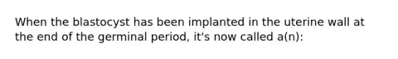 When the blastocyst has been implanted in the uterine wall at the end of the germinal period, it's now called a(n):