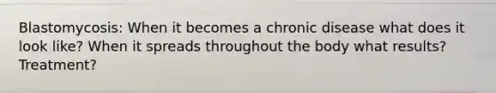 Blastomycosis: When it becomes a chronic disease what does it look like? When it spreads throughout the body what results? Treatment?