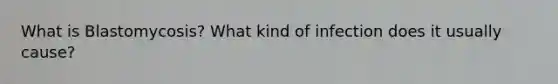 What is Blastomycosis? What kind of infection does it usually cause?