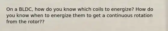 On a BLDC, how do you know which coils to energize? How do you know when to energize them to get a continuous rotation from the rotor??