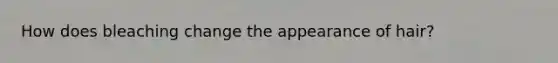 How does bleaching change the appearance of hair?