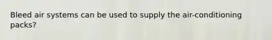 Bleed air systems can be used to supply the air-conditioning packs?