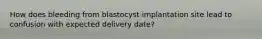 How does bleeding from blastocyst implantation site lead to confusion with expected delivery date?