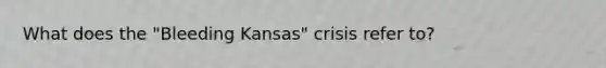 What does the "Bleeding Kansas" crisis refer to?