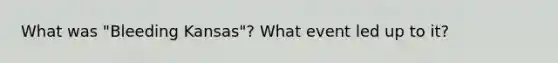 What was "Bleeding Kansas"? What event led up to it?