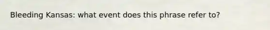 Bleeding Kansas: what event does this phrase refer to?