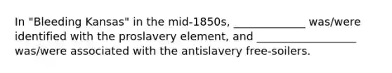 In "Bleeding Kansas" in the mid-1850s, _____________ was/were identified with the proslavery element, and __________________ was/were associated with the antislavery free-soilers.